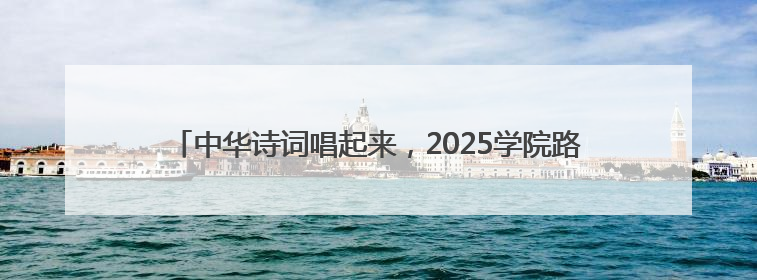 中华诗词唱起来，2025学院路地区“文化进社区”演出季启幕