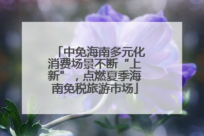 中免海南多元化消费场景不断“上新”，点燃夏季海南免税旅游市场