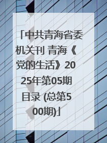 中共青海省委机关刊 青海《党的生活》2025年第05期目录 (总第500期)