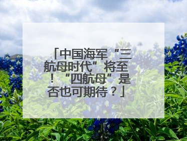 中国海军“三航母时代”将至！“四航母”是否也可期待？