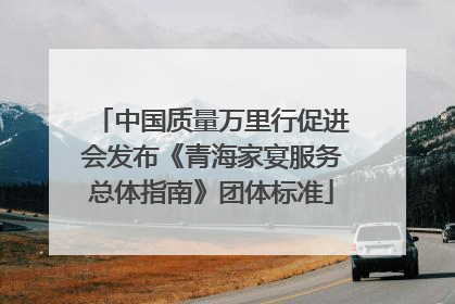 中国质量万里行促进会发布《青海家宴服务总体指南》团体标准