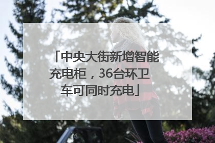 中央大街新增智能充电柜，36台环卫车可同时充电