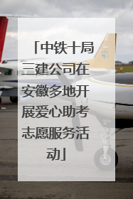 中铁十局三建公司在安徽多地开展爱心助考志愿服务活动