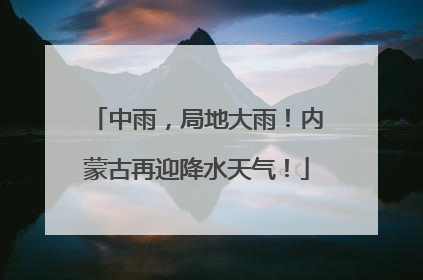 中雨，局地大雨！内蒙古再迎降水天气！
