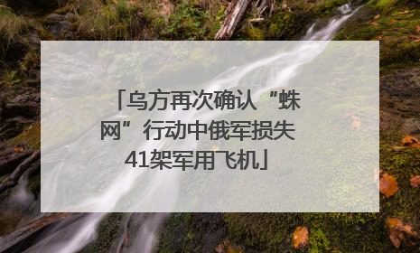 乌方再次确认“蛛网”行动中俄军损失41架军用飞机