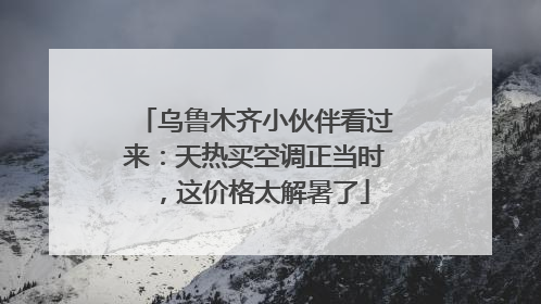 乌鲁木齐小伙伴看过来：天热买空调正当时，这价格太解暑了