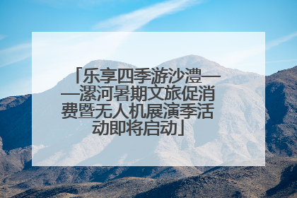 乐享四季游沙澧——漯河暑期文旅促消费暨无人机展演季活动即将启动