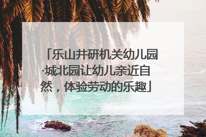 乐山井研机关幼儿园·城北园让幼儿亲近自然，体验劳动的乐趣