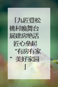 九匠登松桃村晚舞台展建房绝活 匠心垒起“有房有家”美好家园