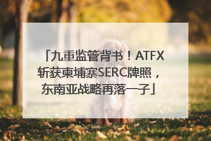 九重监管背书！ATFX斩获柬埔寨SERC牌照，东南亚战略再落一子