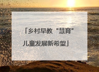 乡村早教“慧育”儿童发展新希望
