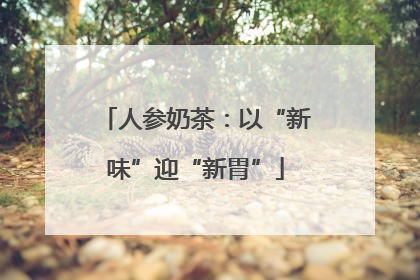 人参奶茶：以“新味”迎“新胃”