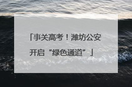 事关高考！潍坊公安开启“绿色通道”