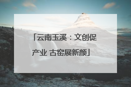 云南玉溪：文创促产业 古窑展新颜