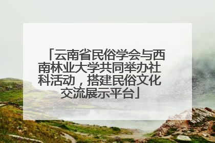 云南省民俗学会与西南林业大学共同举办社科活动，搭建民俗文化交流展示平台
