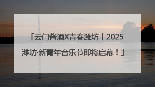 云门酱酒X青春潍坊丨2025潍坊·新青年音乐节即将启幕！