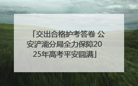 交出合格护考答卷 公安浐灞分局全力保障2025年高考平安圆满