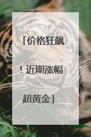 价格狂飙！近期涨幅超黄金