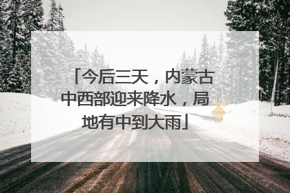 今后三天，内蒙古中西部迎来降水，局地有中到大雨