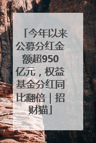 今年以来公募分红金额超950亿元，权益基金分红同比翻倍｜招财猫
