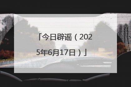 今日辟谣（2025年6月17日）