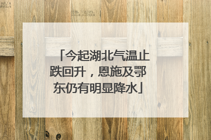 今起湖北气温止跌回升，恩施及鄂东仍有明显降水
