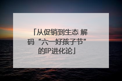 从促销到生态 解码“六一好孩子节”的IP进化论