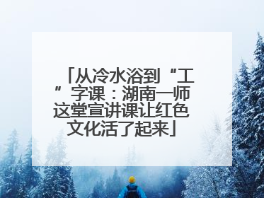 从冷水浴到“工”字课：湖南一师这堂宣讲课让红色文化活了起来