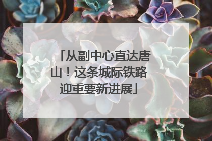 从副中心直达唐山！这条城际铁路迎重要新进展