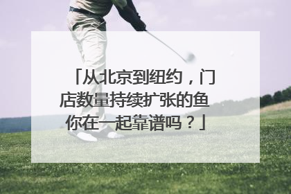 从北京到纽约，门店数量持续扩张的鱼你在一起靠谱吗？
