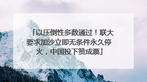 以压倒性多数通过！联大要求加沙立即无条件永久停火，中国投下赞成票