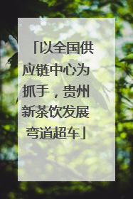 以全国供应链中心为抓手，贵州新茶饮发展弯道超车