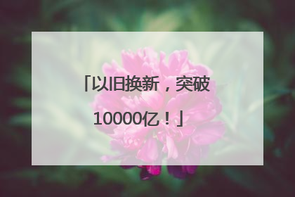 以旧换新，突破10000亿！