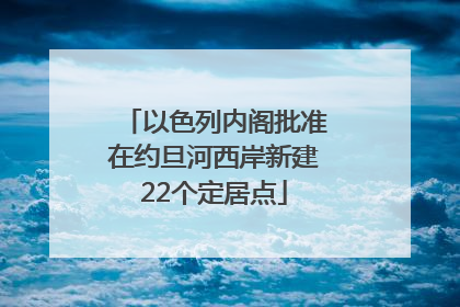 以色列内阁批准在约旦河西岸新建22个定居点