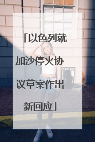 以色列就加沙停火协议草案作出新回应
