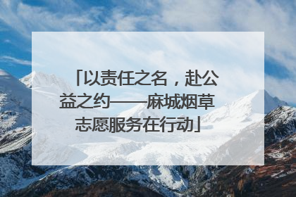 以责任之名，赴公益之约——麻城烟草志愿服务在行动