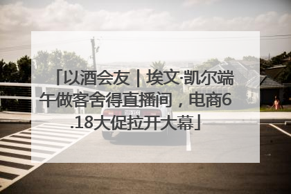以酒会友｜埃文·凯尔端午做客舍得直播间，电商6.18大促拉开大幕
