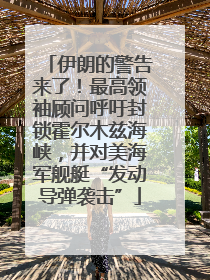 伊朗的警告来了！最高领袖顾问呼吁封锁霍尔木兹海峡，并对美海军舰艇“发动导弹袭击”