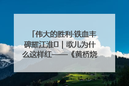 伟大的胜利·铁血丰碑耀江淮⑫｜歌儿为什么这样红——《黄桥烧饼歌》诞生记