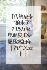 传统皮卡“狼来了”？15万级电混皮卡要碾压燃油车｜汽车风云