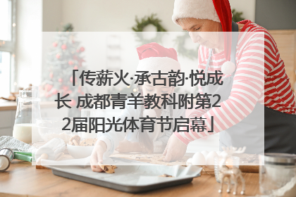 传薪火·承古韵·悦成长 成都青羊教科附第22届阳光体育节启幕