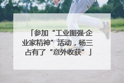 参加“工业图强·企业家精神”活动，杨三占有了“意外收获”