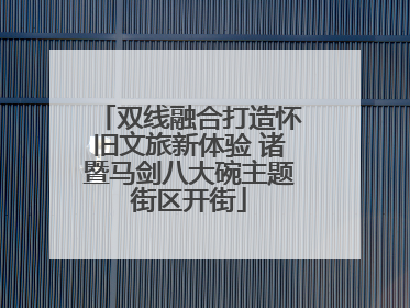 双线融合打造怀旧文旅新体验 诸暨马剑八大碗主题街区开街