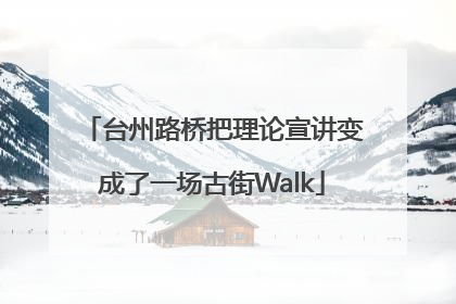 台州路桥把理论宣讲变成了一场古街Walk