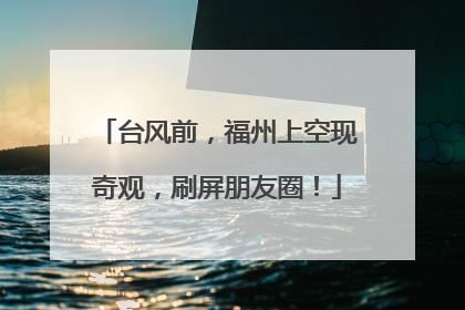 台风前，福州上空现奇观，刷屏朋友圈！