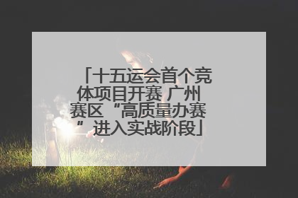 十五运会首个竞体项目开赛 广州赛区“高质量办赛”进入实战阶段