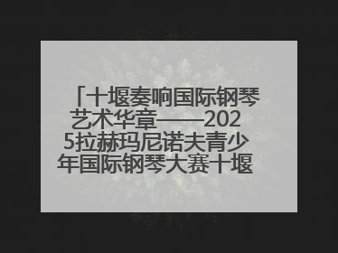 十堰奏响国际钢琴艺术华章——2025拉赫玛尼诺夫青少年国际钢琴大赛十堰赛区启动