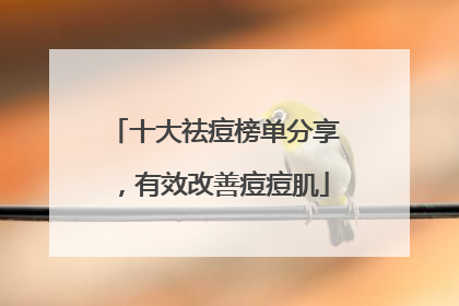 十大祛痘榜单分享，有效改善痘痘肌