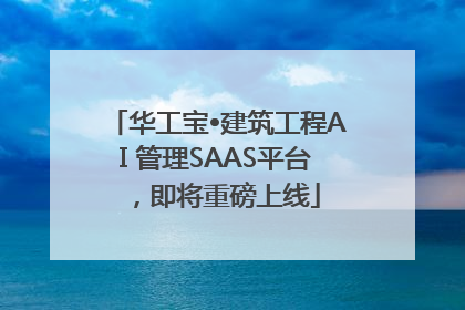 华工宝•建筑工程AI 管理SAAS平台，即将重磅上线