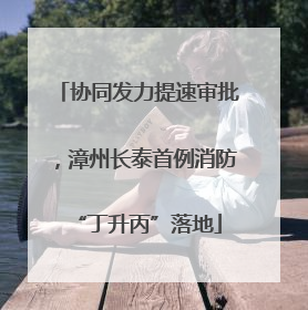协同发力提速审批，漳州长泰首例消防“丁升丙”落地